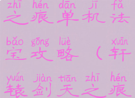 轩辕剑天之痕单机法宝攻略(轩辕剑天之痕完整攻略)