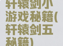 轩辕剑小游戏秘籍(轩辕剑五秘籍)