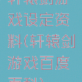轩辕剑游戏设定资料(轩辕剑游戏百度百科)