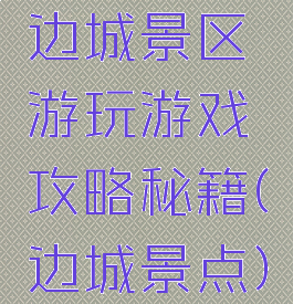 边城景区游玩游戏攻略秘籍(边城景点)