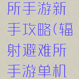 辐射避难所手游新手攻略(辐射避难所手游单机攻略)