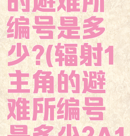 辐射1主角的避难所编号是多少?(辐射1主角的避难所编号是多少?A13)