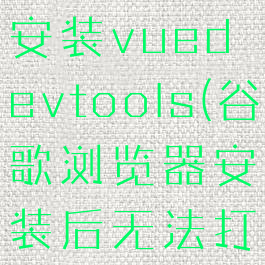 谷歌浏览器安装vuedevtools(谷歌浏览器安装后无法打开网页)