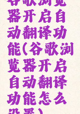 谷歌浏览器开启自动翻译功能(谷歌浏览器开启自动翻译功能怎么设置)