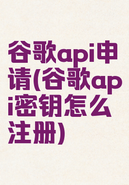 谷歌api申请(谷歌api密钥怎么注册)