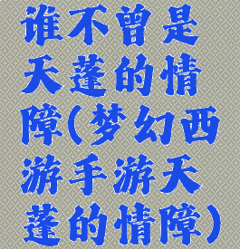 谁不曾是天蓬的情障(梦幻西游手游天蓬的情障)