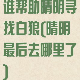 谁帮助晴明寻找白狼(晴明最后去哪里了)