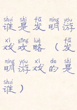 谁是发明游戏攻略(发明游戏的是谁)