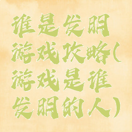 谁是发明游戏攻略(游戏是谁发明的人)