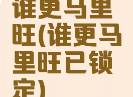 谁更马里旺(谁更马里旺已锁定)