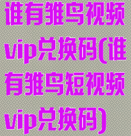 谁有雏鸟视频vip兑换码(谁有雏鸟短视频vip兑换码)