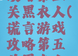 谎言游戏攻略第五关黑衣人(谎言游戏攻略第五关黑衣人怎么过)