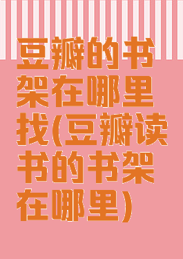 豆瓣的书架在哪里找(豆瓣读书的书架在哪里)