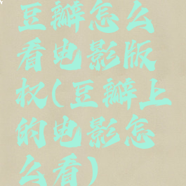 豆瓣怎么看电影版权(豆瓣上的电影怎么看)