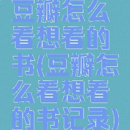 豆瓣怎么看想看的书(豆瓣怎么看想看的书记录)