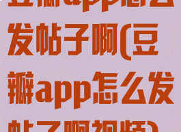 豆瓣app怎么发帖子啊(豆瓣app怎么发帖子啊视频)