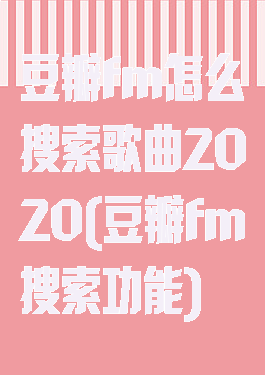 豆瓣fm怎么搜索歌曲2020(豆瓣fm搜索功能)