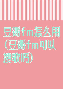 豆瓣fm怎么用(豆瓣fm可以搜歌吗)
