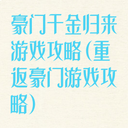 豪门千金归来游戏攻略(重返豪门游戏攻略)
