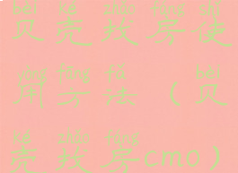 贝壳找房使用方法(贝壳找房cmo)