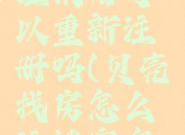 贝壳找房注销后可以重新注册吗(贝壳找房怎么注销实名认证)