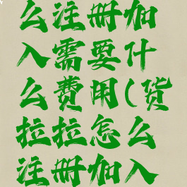 货拉拉怎么注册加入需要什么费用(货拉拉怎么注册加入收费吗)