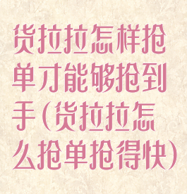 货拉拉怎样抢单才能够抢到手(货拉拉怎么抢单抢得快)