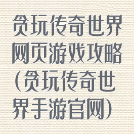 贪玩传奇世界网页游戏攻略(贪玩传奇世界手游官网)
