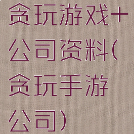 贪玩游戏+公司资料(贪玩手游公司)
