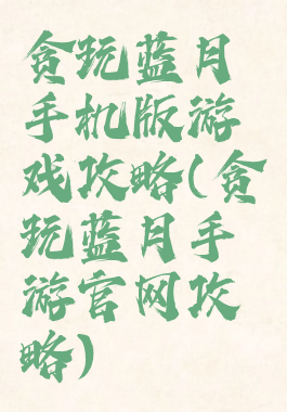贪玩蓝月手机版游戏攻略(贪玩蓝月手游官网攻略)
