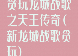 贪玩龙城战歌之天王传奇(新龙城战歌贪玩)