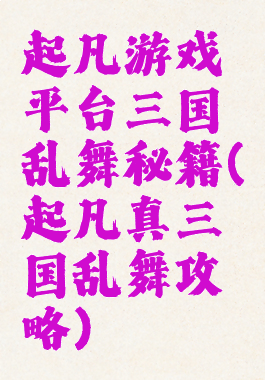 起凡游戏平台三国乱舞秘籍(起凡真三国乱舞攻略)