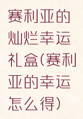 赛利亚的灿烂幸运礼盒(赛利亚的幸运怎么得)