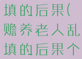 赡养老人乱填的后果(赡养老人乱填的后果个税)