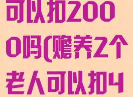 赡养2个老人可以扣2000吗(赡养2个老人可以扣4000吗)