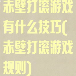 赤壁打滚游戏有什么技巧(赤壁打滚游戏规则)