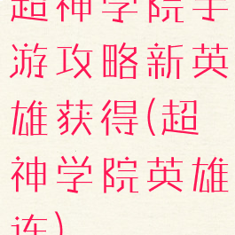 超神学院手游攻略新英雄获得(超神学院英雄连)