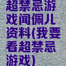 超禁忌游戏闻佩儿资料(我要看超禁忌游戏)