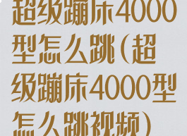 超级蹦床4000型怎么跳(超级蹦床4000型怎么跳视频)