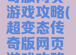 超变态传奇版网页游戏攻略(超变态传奇版网页游戏攻略大全)