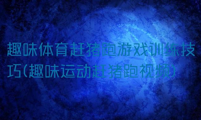 趣味体育赶猪跑游戏训练技巧(趣味运动赶猪跑视频)