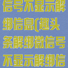 趣头条解绑微信号不显示解绑信息(趣头条解绑微信号不显示解绑信息怎么回事)