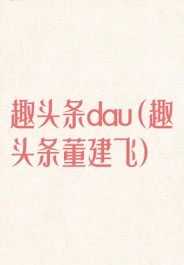 趣头条dau(趣头条董建飞)