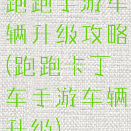 跑跑手游车辆升级攻略(跑跑卡丁车手游车辆升级)