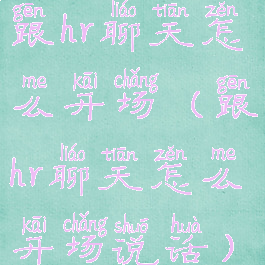 跟hr聊天怎么开场(跟hr聊天怎么开场说话)