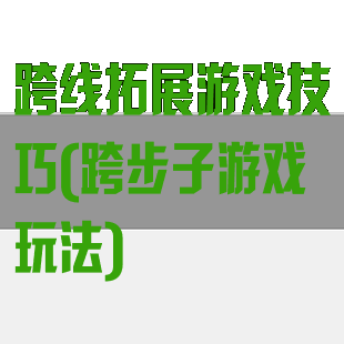 跨线拓展游戏技巧(跨步子游戏玩法)