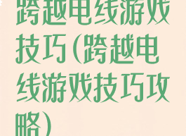 跨越电线游戏技巧(跨越电线游戏技巧攻略)