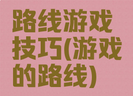 路线游戏技巧(游戏的路线)