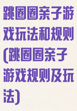跳圈圈亲子游戏玩法和规则(跳圈圈亲子游戏规则及玩法)
