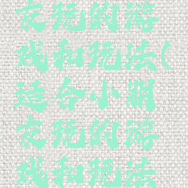 适合小朋友玩的游戏和玩法(适合小朋友玩的游戏和玩法有哪些)